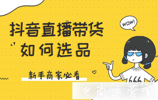 抖音直播的爆款商品有哪些特征?抖音帶貨該如何做好直播選品?